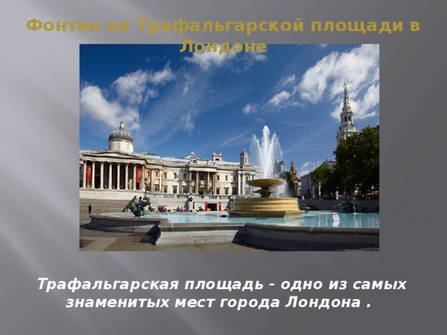 Фонтан на Трафальгарской площади в Лондоне Трафальгарская площадь - одно из самых знаменитых мест города Лондона . 
