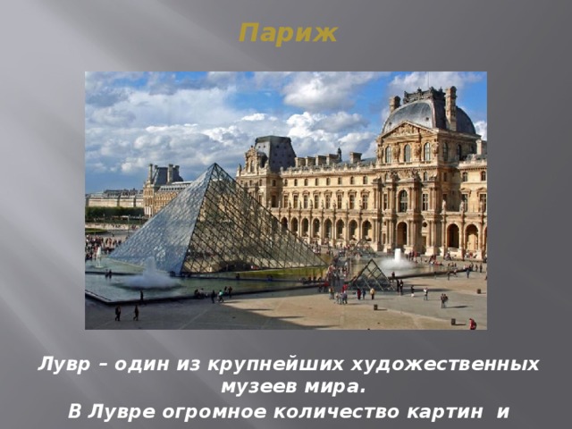 Париж Лувр – один из крупнейших художественных музеев мира. В Лувре огромное количество картин и скульптур 