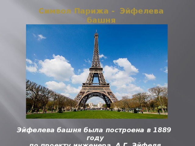 Символ Парижа - Эйфелева башня Эйфелева башня была построена в 1889 году по проекту инженера А.Г. Эйфеля 