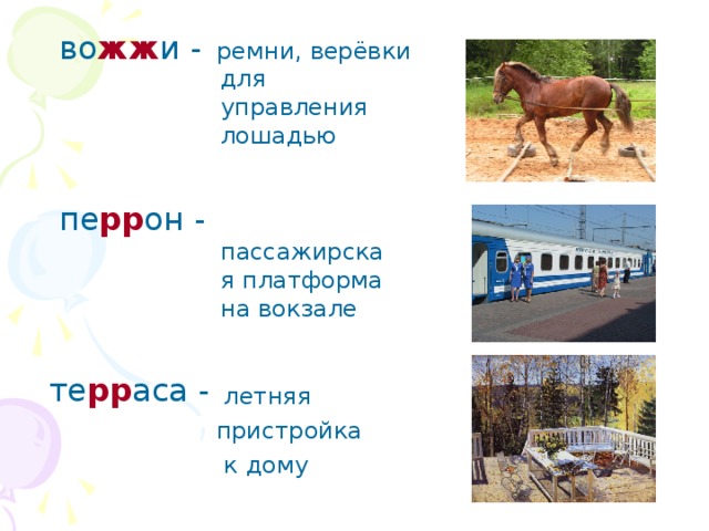  во жж и -  пе рр он - те рр аса -  ремни, верёвки для управления лошадью  пассажирская платформа на вокзале  летняя пристройка  к дому 