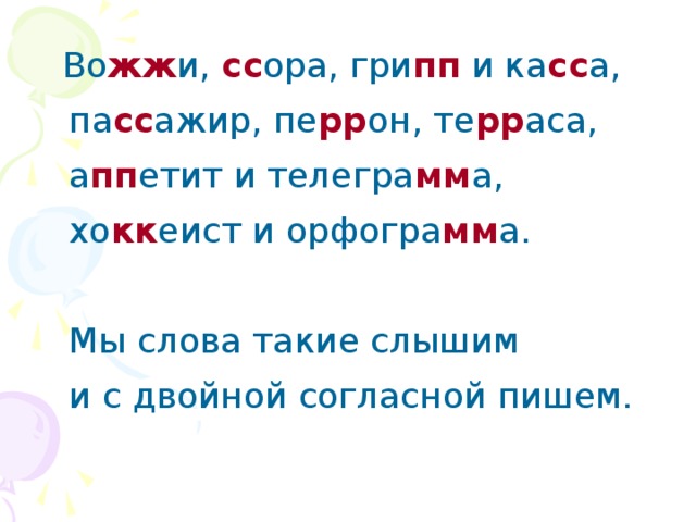  Во жж и, сс ора, гри пп и ка сс а,  па сс ажир, пе рр он, те рр аса,  а пп етит и телегра мм а,  хо кк еист и орфогра мм а.   Мы слова такие слышим  и с двойной согласной пишем. 