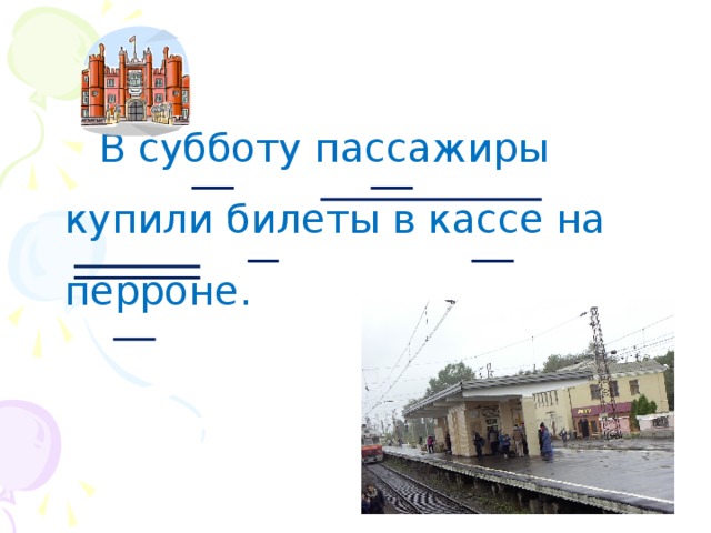  В субботу пассажиры купили билеты в кассе на перроне. 