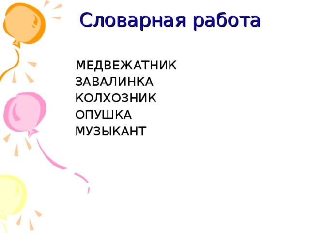 Словарная работа  МЕДВЕЖАТНИК  ЗАВАЛИНКА  КОЛХОЗНИК  ОПУШКА  МУЗЫКАНТ 