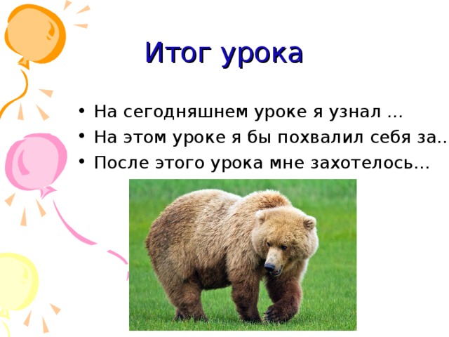 Итог урока На сегодняшнем уроке я узнал … На этом уроке я бы похвалил себя за… После этого урока мне захотелось…  
