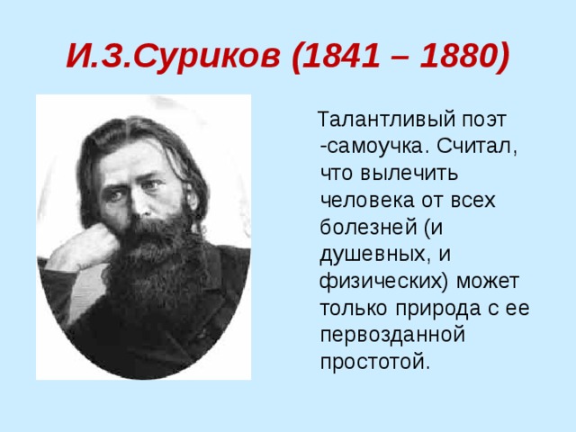 И.З.Суриков (1841 – 1880)  Талантливый поэт -самоучка. Считал, что вылечить человека от всех болезней (и душевных, и физических) может только природа с ее первозданной простотой. 