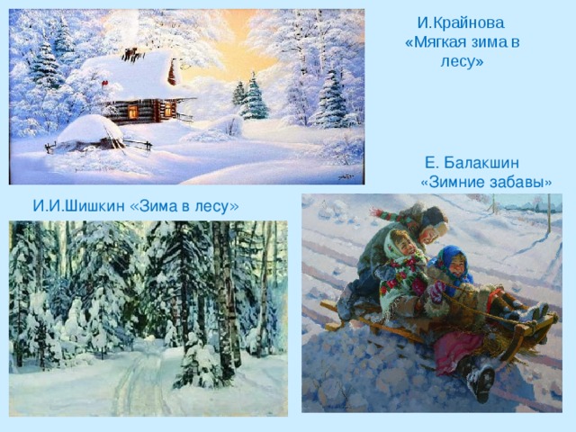 И.Крайнова  «Мягкая зима в лесу»   Е. Балакшин «Зимние забавы» И.И.Шишкин « Зима в лесу »    
