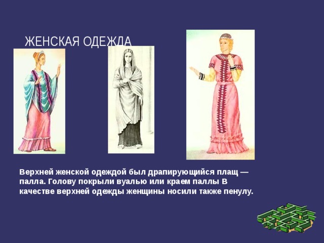 ЖЕНСКАЯ ОДЕЖДА Верхней женской одеждой был драпирующийся плащ — палла. Голову покрыли вуалью или краем паллы В качестве верхней одежды женщины носили также пенулу.  