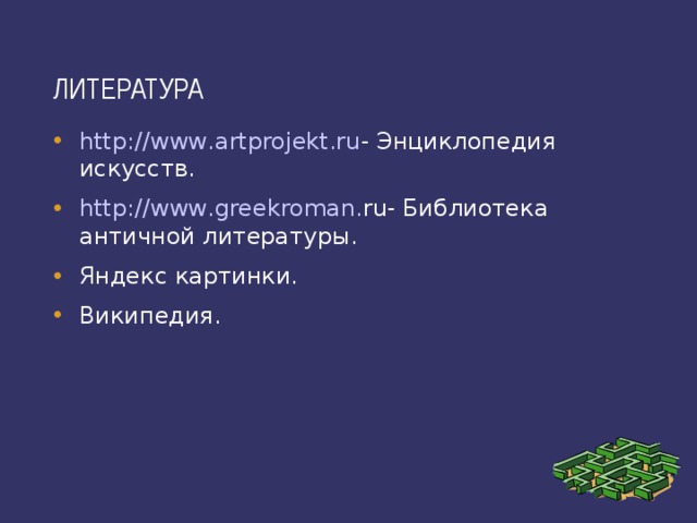 ЛИТЕРАТУРА http : //www . artprojekt . ru - Энциклопедия искусств. http : //www . greekroman . ru-  Библиотека античной литературы. Яндекс картинки. Википедия. 