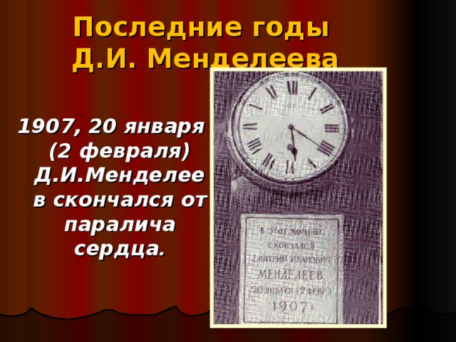 Последние годы  Д.И. Менделеева 1907, 20 января (2 февраля) Д.И.Менделеев скончался от паралича сердца .  