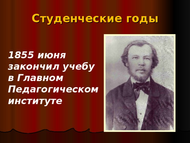 Студенческие годы 1855 июня закончил учебу в Главном Педагогическом институте 