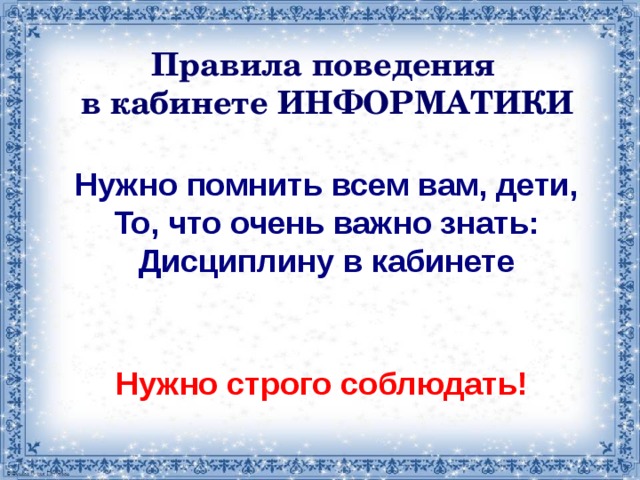 Правила поведения в кабинете ИНФОРМАТИКИ Нужно помнить всем вам, дети, То, что очень важно знать: Дисциплину в кабинете Нужно строго соблюдать!