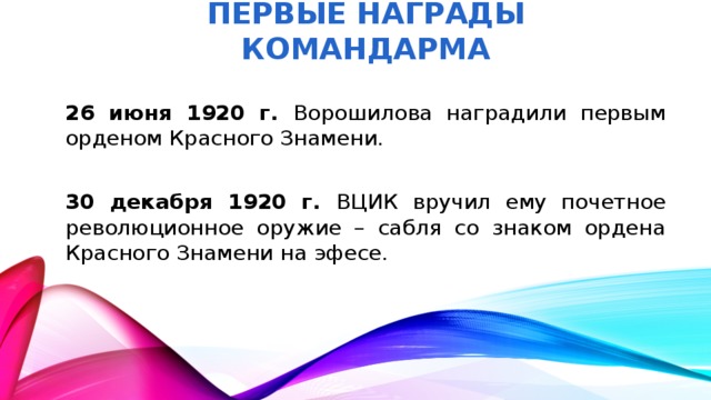 Первые награды КОМАНДАРМА 26 июня 1920 г. Ворошилова наградили первым орденом Красного Знамени. 30 декабря 1920 г. ВЦИК вручил ему почетное революционное оружие – сабля со знаком ордена Красного Знамени на эфесе.