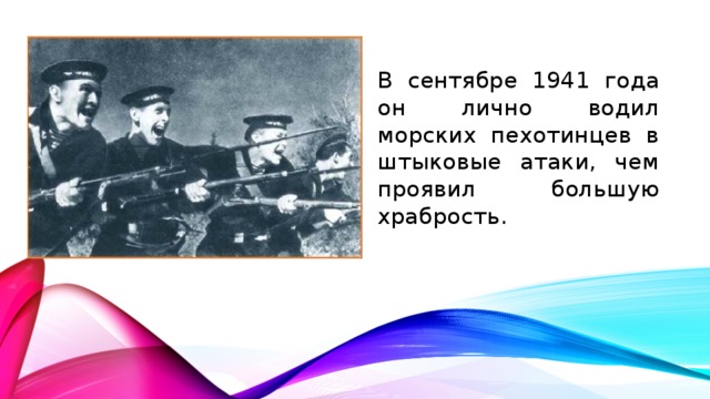 В сентябре 1941 года он лично водил морских пехотинцев в штыковые атаки, чем проявил большую храбрость.