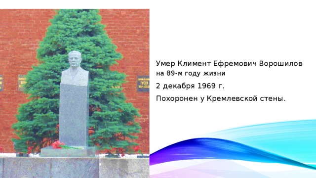 Умер Климент Ефремович Ворошилов на 89-м году жизни  2 декабря 1969 г. Похоронен у Кремлевской стены.