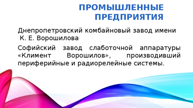 Промышленные предприятия Днепропетровский комбайновый завод имени К. Е. Ворошилова Софийский завод слаботочной аппаратуры «Климент Ворошилов», производивший периферийные и радиорелейные системы.