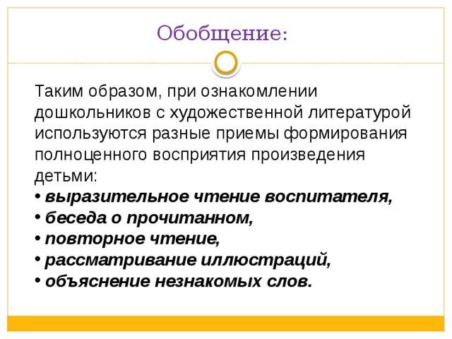 Обобщение: Таким образом, при ознакомлении дошкольников с художественной литературой используются разные приемы формирования полноценного восприятия произведения детьми: выразительное чтение воспитателя, беседа о прочитанном, повторное чтение, рассматривание иллюстраций, объяснение незнакомых слов. 