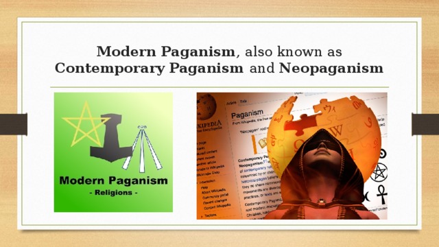Modern Paganism , also known as Contemporary Paganism and Neopaganism 