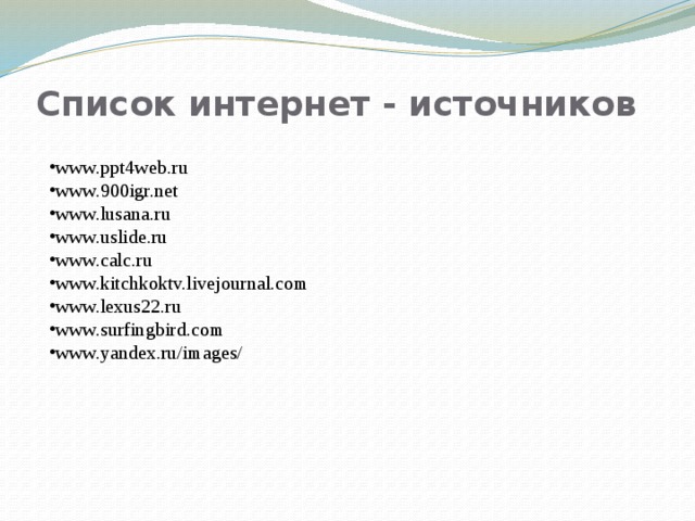 Список интернет - источников www.ppt4web.ru www.900igr.net www.lusana.ru www.uslide.ru www.calc.ru www.kitchkoktv.livejournal.com www.lexus22.ru www.surfingbird.com www.yandex.ru/images/ 