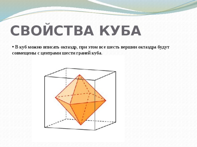 СВОЙСТВА КУБА  В куб можно вписать октаэдр, при этом все шесть вершин октаэдра будут совмещены с центрами шести граней куба. 