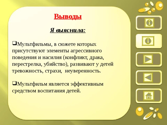 Выводы  Я выяснила:  Мультфильмы, в сюжете которых присутствуют элементы агрессивного поведения и насилия (конфликт, драка, перестрелка, убийство), развивают у детей тревожность, страхи,  неуверенность. Мультфильм является эффективным средством воспитания детей.