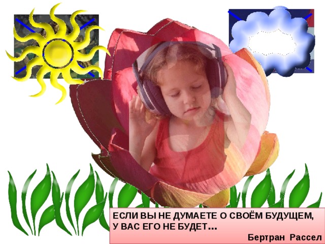 ЕСЛИ ВЫ НЕ ДУМАЕТЕ О СВОЁМ БУДУЩЕМ, У ВАС ЕГО НЕ БУДЕТ … Бертран Рассел ЕСЛИ ВЫ НЕ ДУМАЕТЕ О СВОЁМ БУДУЩЕМ, У ВАС ЕГО НЕ БУДЕТ … Бертран Рассел