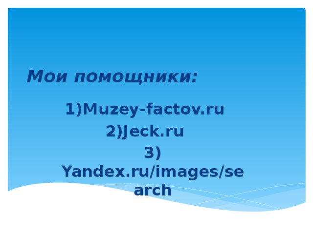 Мои помощники: 1)Muzey-factov.ru 2)Jeck.ru 3) Yandex.ru/images/search 