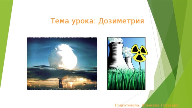 Тема урока: Дозиметрия Подготовила: Ильясова Гульнара Османовна 