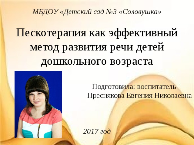 МБДОУ «Детский сад №3 «Соловушка»  Пескотерапия как эффективный метод развития речи детей дошкольного возраста  Подготовила: воспитатель Преснякова Евгения Николаевна 2017 год 