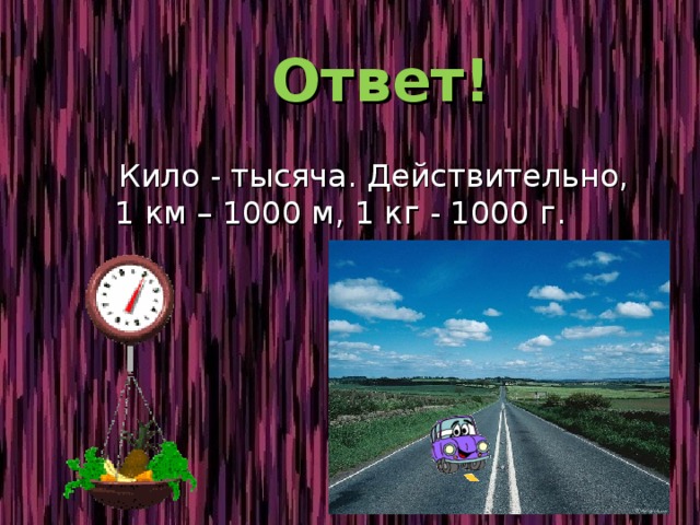  Ответ!  Кило - тысяча. Действительно, 1 км – 1000 м, 1 кг - 1000 г. 