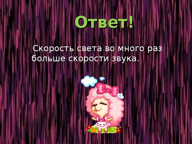  Ответ!  Скорость света во много раз больше скорости звука. 