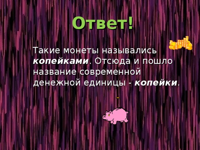  Ответ!  Такие монеты назывались копейками . Отсюда и пошло название современной денежной единицы - копейки . 