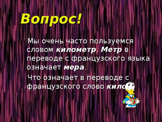 Вопрос!  Мы очень часто пользуемся словом километр . Метр в переводе с французского языка означает мера .  Что означает в переводе с французского слово кило ? 