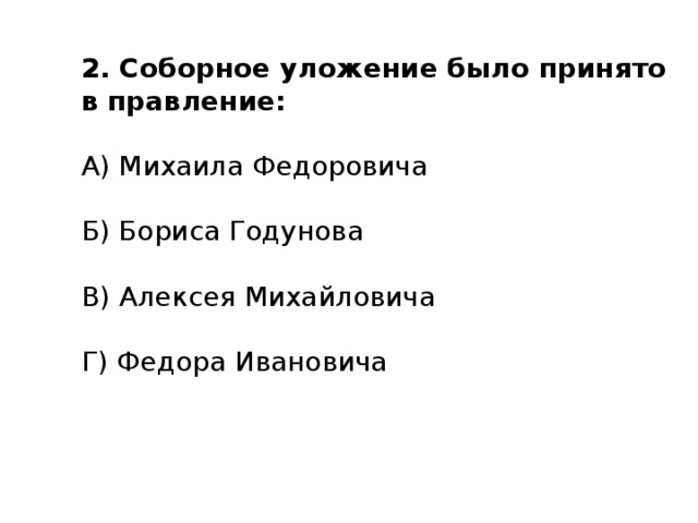 2. Соборное уложение было принято в правление: А) Михаила Федоровича Б) Бориса Годунова В) Алексея Михайловича Г) Федора Ивановича 