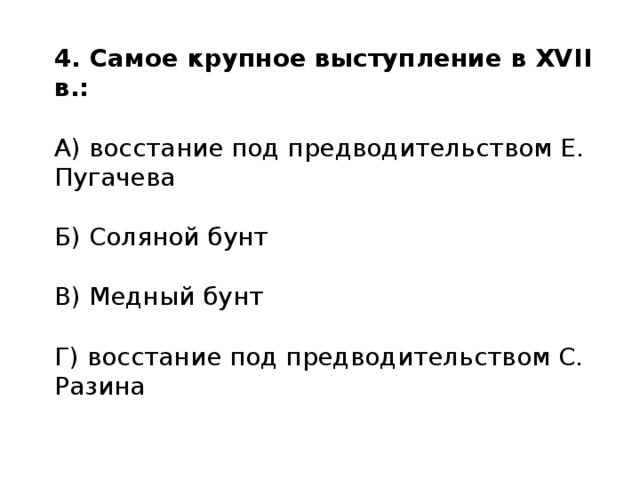 4. Самое крупное выступление в XVII в.: А) восстание под предводительством Е. Пугачева Б) Соляной бунт В) Медный бунт Г) восстание под предводительством С. Разина 