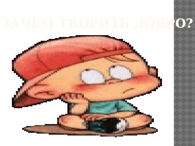 Зачем творить добро? 