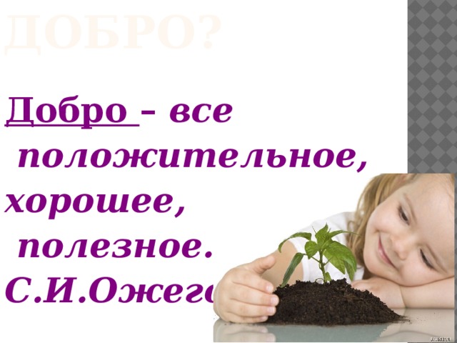    Добро – все  положительное, хорошее,  полезное. С.И.Ожегов Что такое добро? 