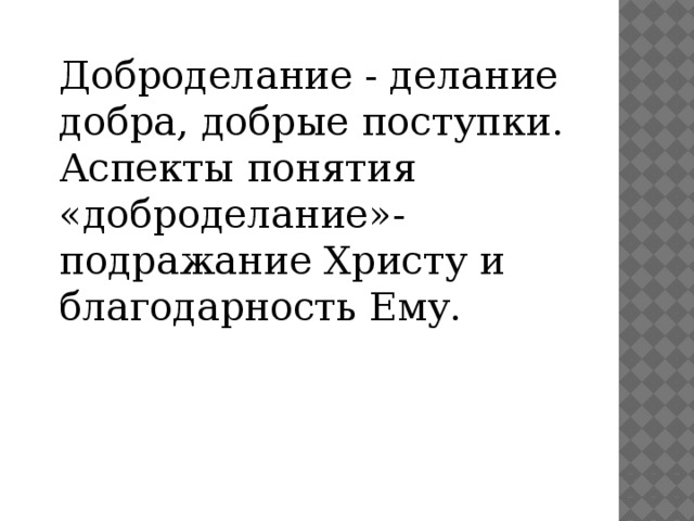 Доброделание - делание добра, добрые поступки. Аспекты понятия «доброделание»- подражание Христу и благодарность Ему. 