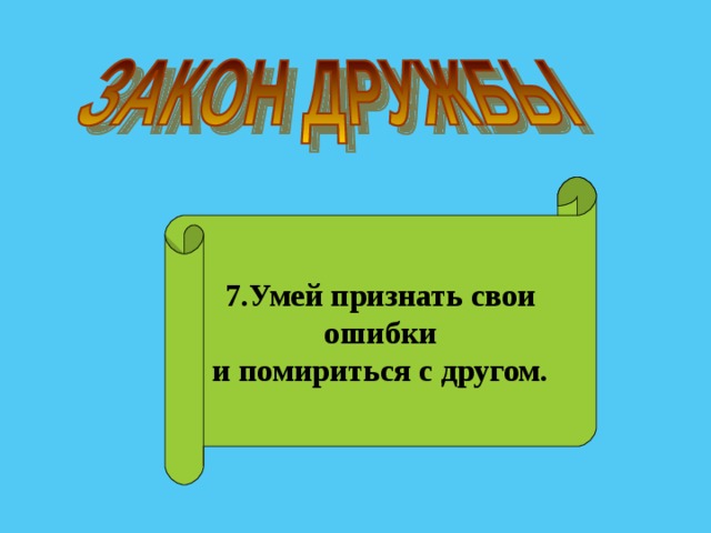 7.Умей признать свои  ошибки и помириться с другом. 