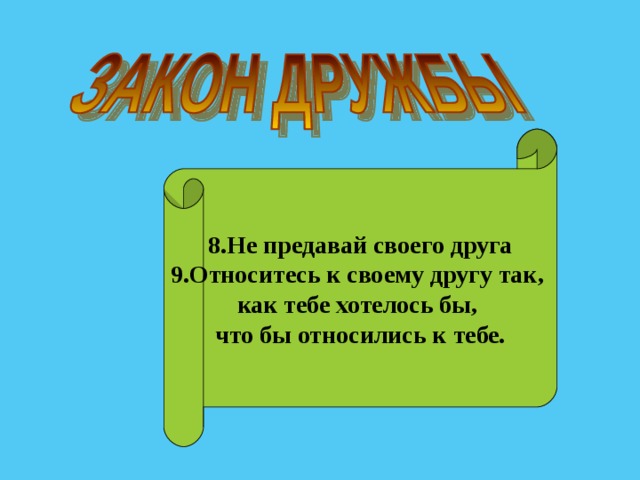 8.Не предавай своего друга 9.Относитесь к своему другу так, как тебе хотелось бы, что бы относились к тебе. 