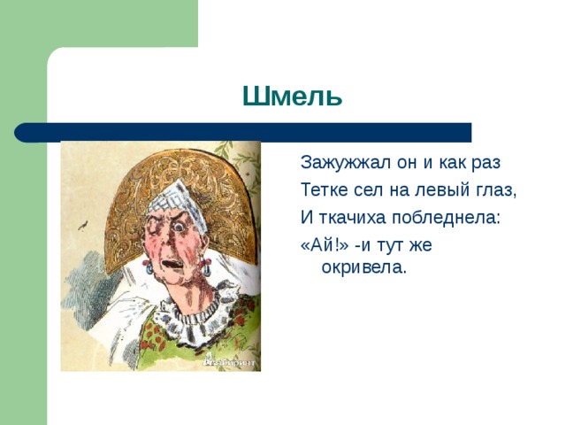 Тут же. Ткачиха окривела. Ай и тут же окривела. Зажужжал он и как раз тётке сел на левый глаз. Тетя Муха.