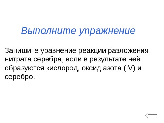 Выполните упражнение Запишите уравнение реакции разложения нитрата серебра, если в результате неё образуются кислород, оксид азота (IV) и серебро. 