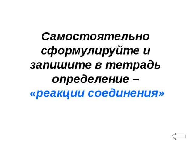 Самостоятельно сформулируйте и запишите в тетрадь определение –   «реакции соединения» 