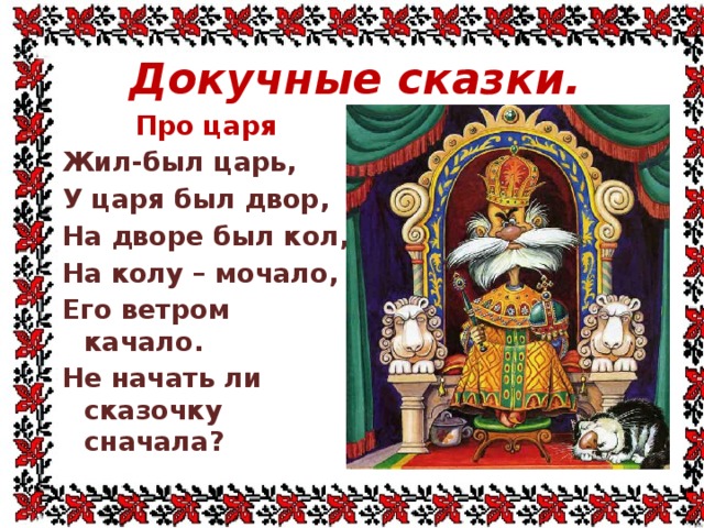 Докучные сказки. Про царя Жил-был царь, У царя был двор, На дворе был кол, На колу – мочало, Его ветром качало. Не начать ли сказочку сначала? 