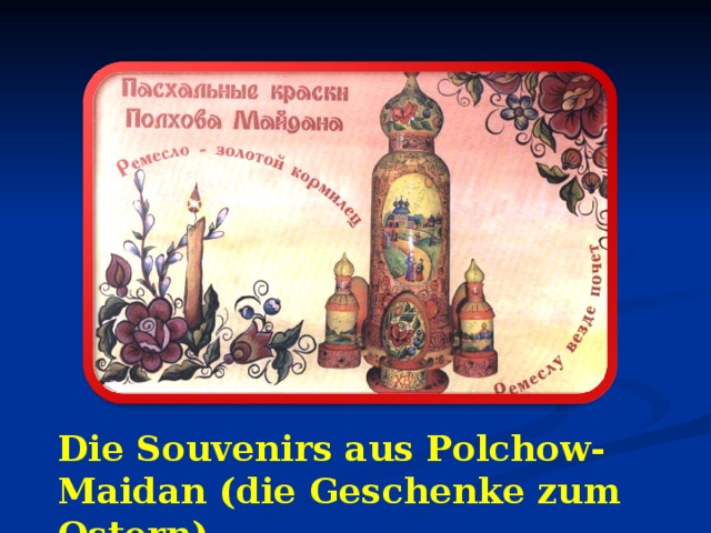 Die Souvenirs aus Polchow-Maidan (die Geschenke zum Ostern) 