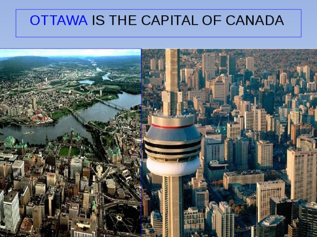 OTTAWA IS THE CAPITAL OF CANADA 