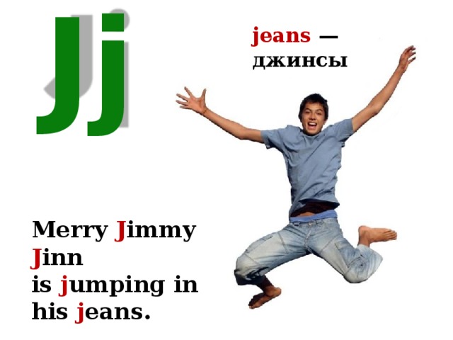 jeans — джинсы Jj Merry J immy J inn is j umping in his j eans. 
