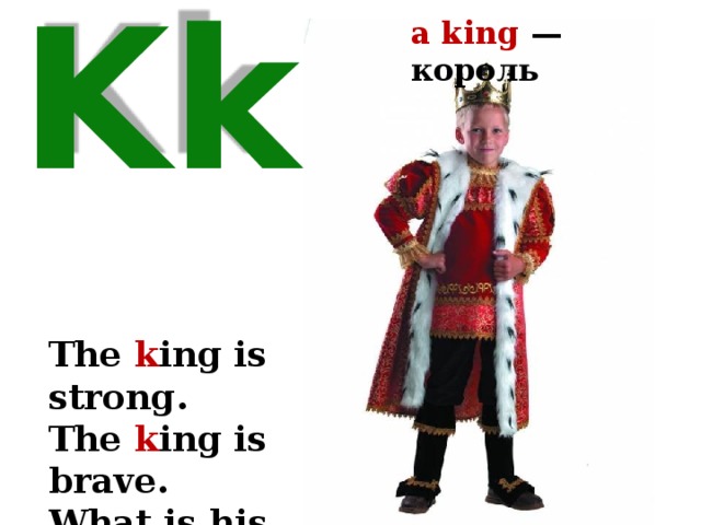a king — король Kk The k ing is strong. The k ing is brave. What is his name? He is Nick Grey. 