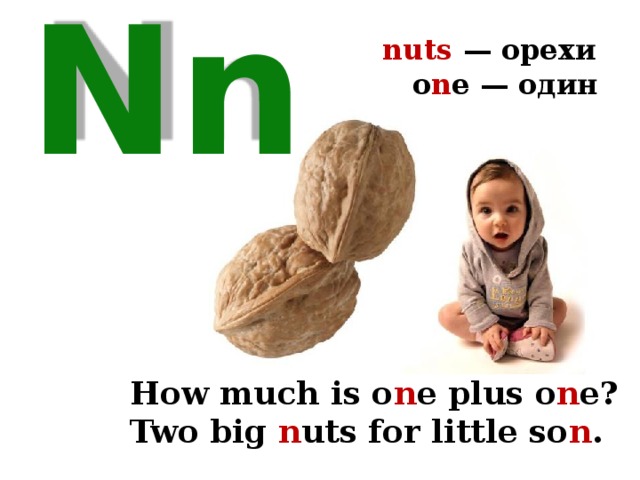 nuts — орехи  o n e — один Nn How much is o n e plus o n e? Two big n uts for little so n . 