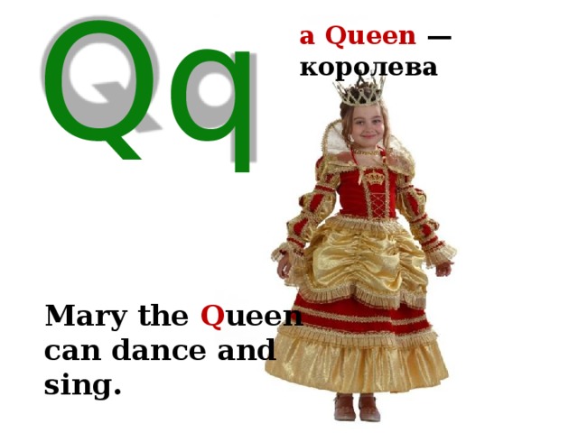 a Queen — королева Qq Mary the Q ueen can dance and sing. 