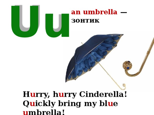 an umbrella — зонтик  Uu H u rry, h u rry Cinderella! Q u ickly bring my bl u e u mbrella!  